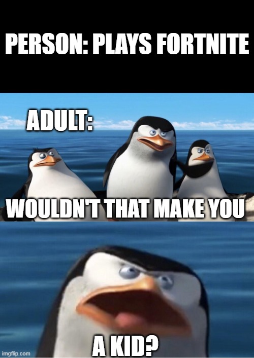 Wouldn't that make you | PERSON: PLAYS FORTNITE; ADULT:; WOULDN'T THAT MAKE YOU; A KID? | image tagged in wouldn't that make you | made w/ Imgflip meme maker