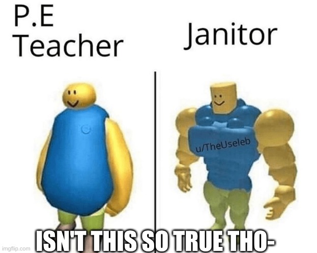 P.E Teacher vs. Janitor Roblox Meme | ISN'T THIS SO TRUE THO- | image tagged in roblox,janitor,teacher,vs,memes | made w/ Imgflip meme maker