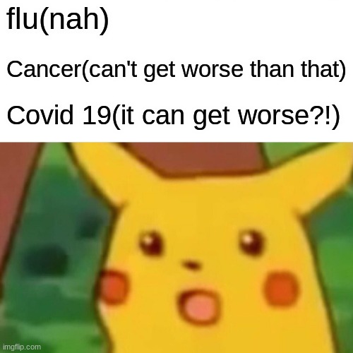 Covid REALLY changed things | flu(nah); Cancer(can't get worse than that); Covid 19(it can get worse?!) | image tagged in memes,surprised pikachu | made w/ Imgflip meme maker