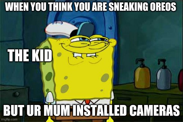Don't You Squidward | WHEN YOU THINK YOU ARE SNEAKING OREOS; THE KID; BUT UR MUM INSTALLED CAMERAS | image tagged in memes,don't you squidward | made w/ Imgflip meme maker