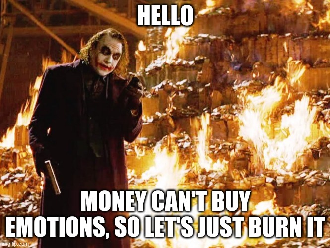 Money doesn't buy emotions | HELLO; MONEY CAN'T BUY EMOTIONS, SO LET'S JUST BURN IT | image tagged in its not about the money | made w/ Imgflip meme maker