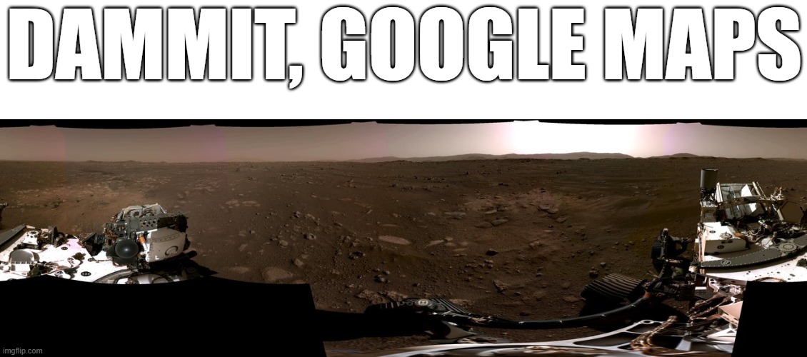 perseverance go brrr | DAMMIT, GOOGLE MAPS | image tagged in mars,perseverance,mars rover,space | made w/ Imgflip meme maker