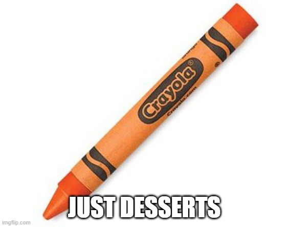 crayon | JUST DESSERTS | image tagged in crayon | made w/ Imgflip meme maker