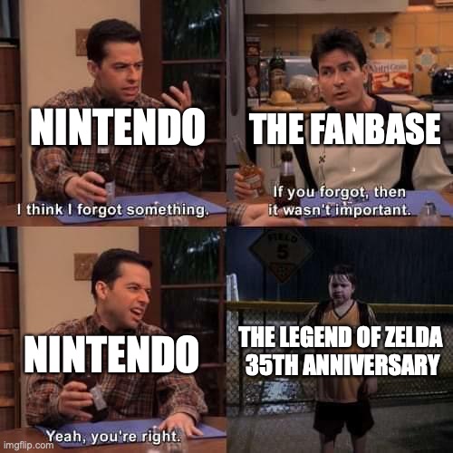 Nintendo is Forgetful | NINTENDO; THE FANBASE; THE LEGEND OF ZELDA 
35TH ANNIVERSARY; NINTENDO | image tagged in i think i forgot something,legend of zelda,memes,nintendo | made w/ Imgflip meme maker