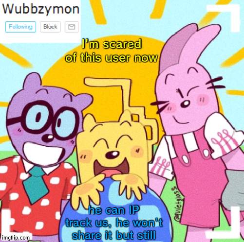 Be careful | I'm scared of this user now; he can IP track us, he won't share it but still | image tagged in wubbzymon's announcement new,ip,safty | made w/ Imgflip meme maker
