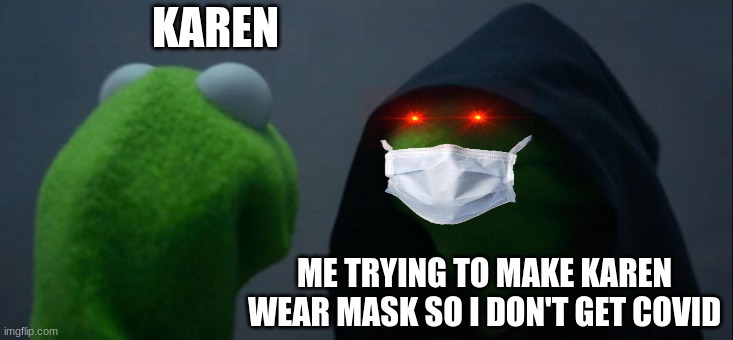 Evil Kermit | KAREN; ME TRYING TO MAKE KAREN WEAR MASK SO I DON'T GET COVID | image tagged in memes,evil kermit | made w/ Imgflip meme maker