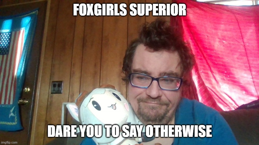 FOXGIRLS SUPERIOR; DARE YOU TO SAY OTHERWISE | image tagged in lily plush | made w/ Imgflip meme maker