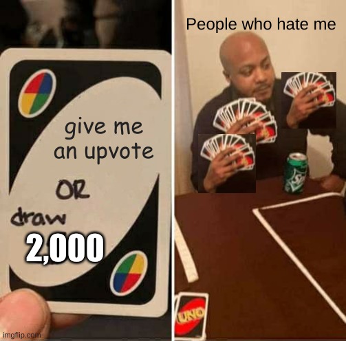 give me upvotes unless you want to be like him | People who hate me; give me an upvote; 2,000 | image tagged in memes,uno draw 25 cards | made w/ Imgflip meme maker