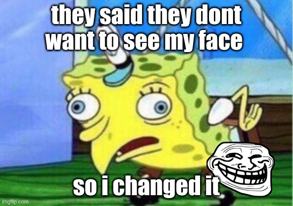 Mocking Spongebob Meme | they said they dont want to see my face; so i changed it | image tagged in memes,mocking spongebob | made w/ Imgflip meme maker