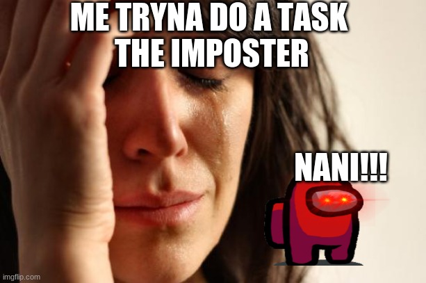 sus | ME TRYNA DO A TASK
 THE IMPOSTER; NANI!!! | image tagged in memes,first world problems | made w/ Imgflip meme maker