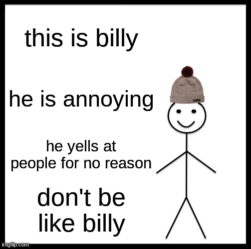 Be Like Bill | this is billy; he is annoying; he yells at people for no reason; don't be like billy | image tagged in memes,be like bill | made w/ Imgflip meme maker