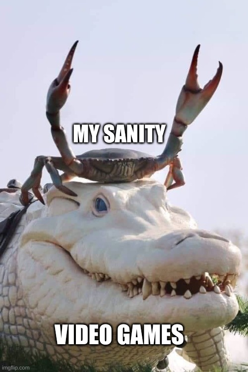 Crab on Crocodile | MY SANITY; VIDEO GAMES | image tagged in crab on crocodile | made w/ Imgflip meme maker