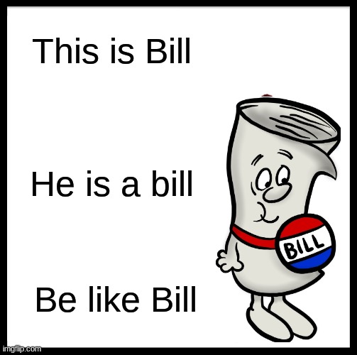 Participate in goverment | This is Bill; He is a bill; Be like Bill | image tagged in memes,be like bill,school house rock | made w/ Imgflip meme maker