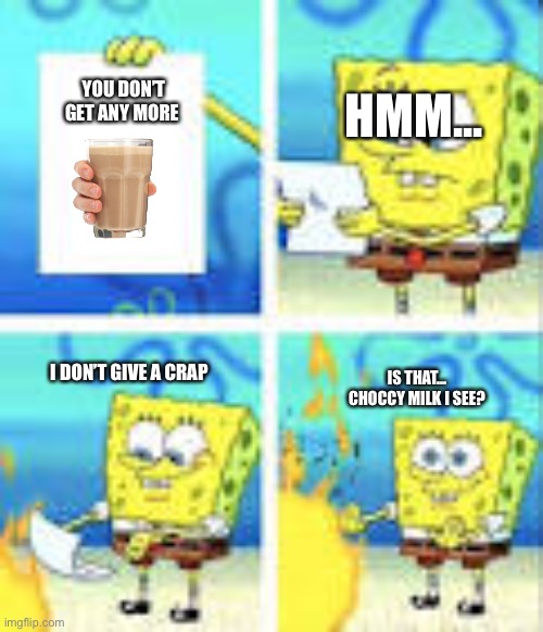 Yo | YOU DON’T GET ANY MORE; HMM... I DON’T GIVE A CRAP; IS THAT... CHOCCY MILK I SEE? | image tagged in choccy milk | made w/ Imgflip meme maker