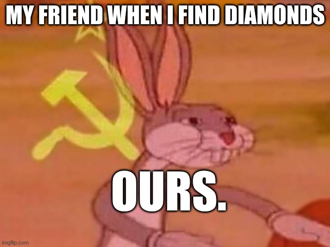 True Though | MY FRIEND WHEN I FIND DIAMONDS; OURS. | image tagged in bugs bunny comunista | made w/ Imgflip meme maker