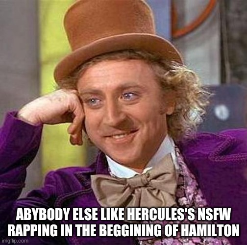 Creepy Condescending Wonka Meme | ABYBODY ELSE LIKE HERCULES'S NSFW RAPPING IN THE BEGGINING OF HAMILTON | image tagged in memes,creepy condescending wonka | made w/ Imgflip meme maker