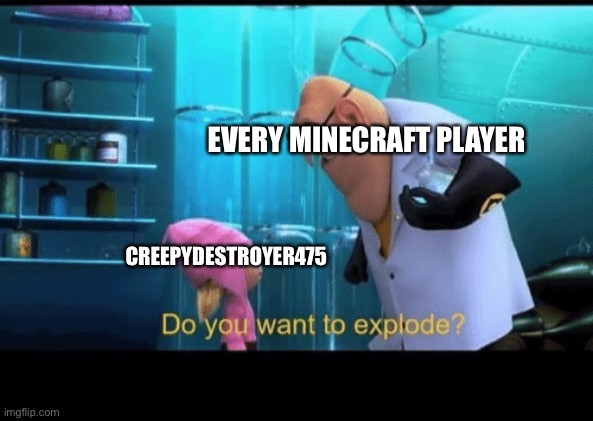 Do you want to explode | CREEPYDESTROYER475 EVERY MINECRAFT PLAYER | image tagged in do you want to explode | made w/ Imgflip meme maker