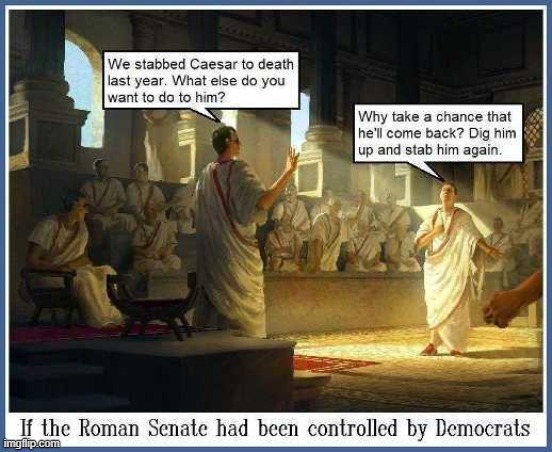 Roman Times and backstabbing Dems | image tagged in julius caesar,roman,democrats,senate | made w/ Imgflip meme maker