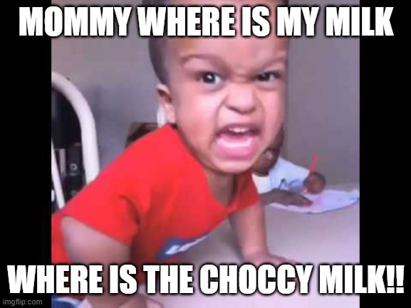 Big Baby | MOMMY WHERE IS MY MILK; WHERE IS THE CHOCCY MILK!! | image tagged in big baby | made w/ Imgflip meme maker