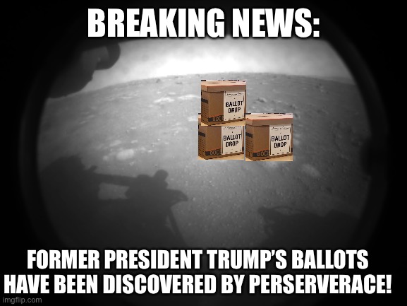 The Search has ended | BREAKING NEWS:; FORMER PRESIDENT TRUMP’S BALLOTS HAVE BEEN DISCOVERED BY PERSEVERANCE! | image tagged in meme,politically correct,vote | made w/ Imgflip meme maker