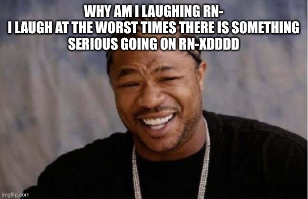 B r u h XDDDDD | WHY AM I LAUGHING RN-

I LAUGH AT THE WORST TIMES THERE IS SOMETHING SERIOUS GOING ON RN-XDDDD | image tagged in memes,yo dawg heard you | made w/ Imgflip meme maker