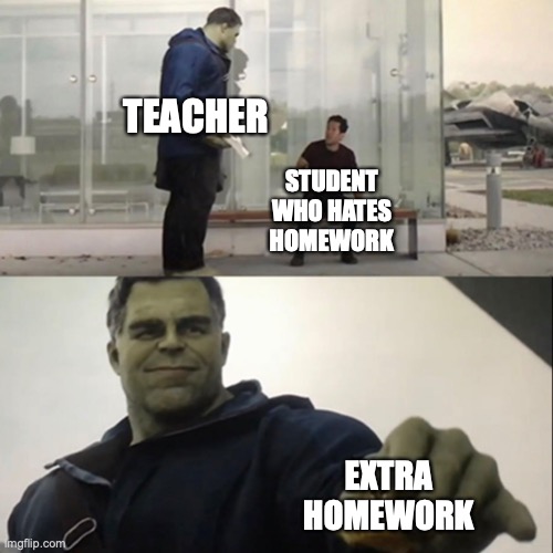 Hulk Taco | TEACHER; STUDENT WHO HATES HOMEWORK; EXTRA HOMEWORK | image tagged in hulk taco | made w/ Imgflip meme maker