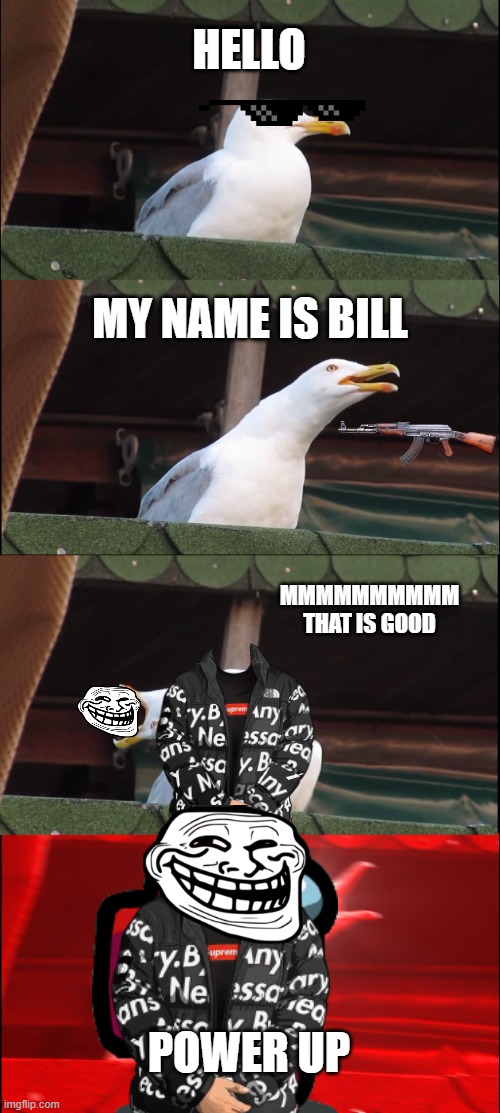 POWER UP | HELLO; MY NAME IS BILL; MMMMMMMMMM THAT IS GOOD; POWER UP | image tagged in memes,inhaling seagull | made w/ Imgflip meme maker