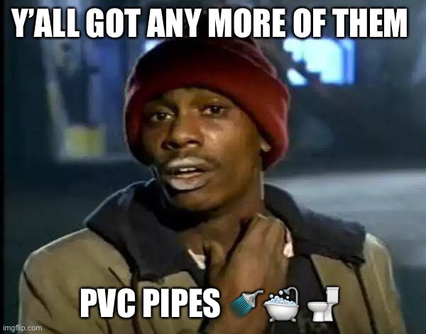 PVC Pipes February 2021 South Texas Ice Storm | Y’ALL GOT ANY MORE OF THEM; PVC PIPES 🚿🛁 🚽 | image tagged in memes,y'all got any more of that | made w/ Imgflip meme maker