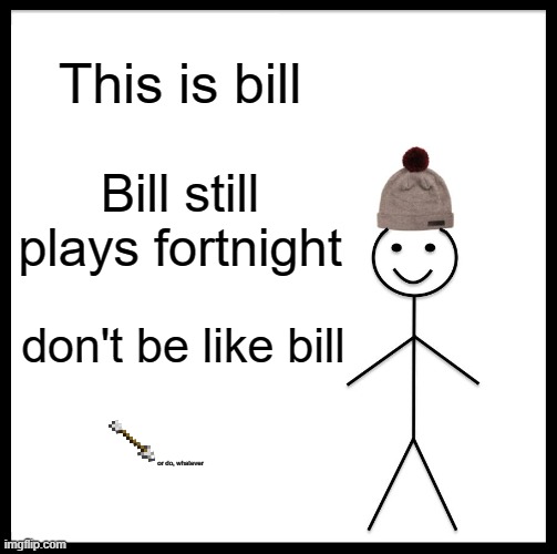 Bilnight | This is bill; Bill still plays fortnight; don't be like bill; or do, whatever | image tagged in memes,be like bill | made w/ Imgflip meme maker
