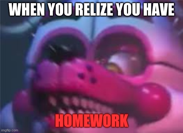 uh oh homework | WHEN YOU RELIZE YOU HAVE; HOMEWORK | image tagged in fnaf,funtime foxy,school,homework,uh oh,meme | made w/ Imgflip meme maker