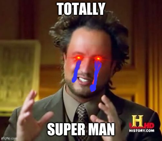 Ancient Aliens | TOTALLY; SUPER MAN | image tagged in memes,ancient aliens | made w/ Imgflip meme maker