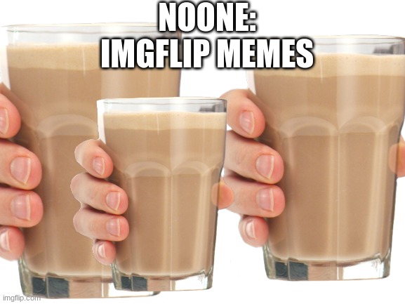 True tho | NOONE:
IMGFLIP MEMES | image tagged in choccy milk,meme | made w/ Imgflip meme maker