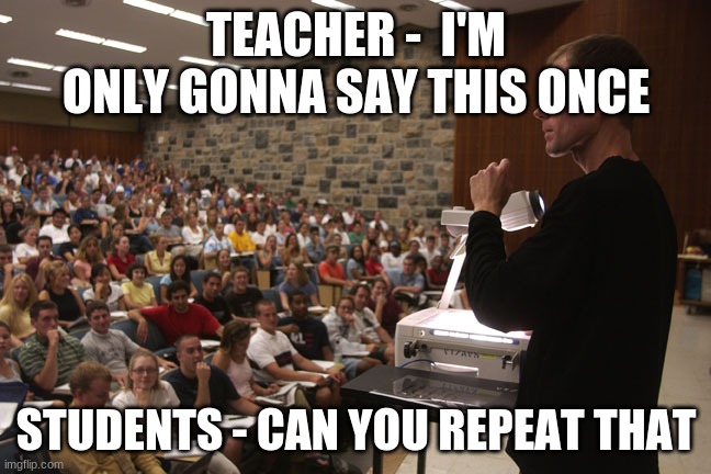Teacher and students |  TEACHER -  I'M ONLY GONNA SAY THIS ONCE; STUDENTS - CAN YOU REPEAT THAT | image tagged in teacher and students | made w/ Imgflip meme maker