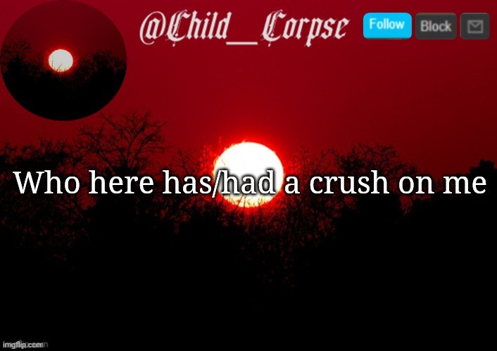 Child_Corpse announcement template | Who here has/had a crush on me | image tagged in child_corpse announcement template | made w/ Imgflip meme maker