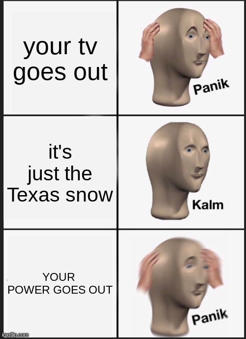 Texas snow be like |  your tv goes out; it's just the Texas snow; YOUR  POWER GOES OUT | image tagged in memes,panik kalm panik | made w/ Imgflip meme maker
