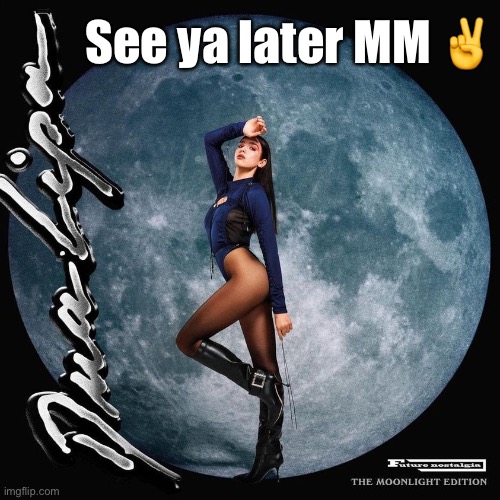 TTFN | See ya later MM ✌️ | image tagged in dua lipa moon | made w/ Imgflip meme maker
