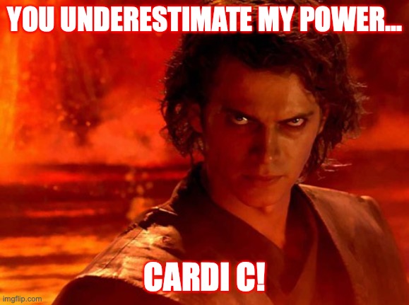 You Underestimate My Power Meme | YOU UNDERESTIMATE MY POWER... CARDI C! | image tagged in memes,you underestimate my power | made w/ Imgflip meme maker