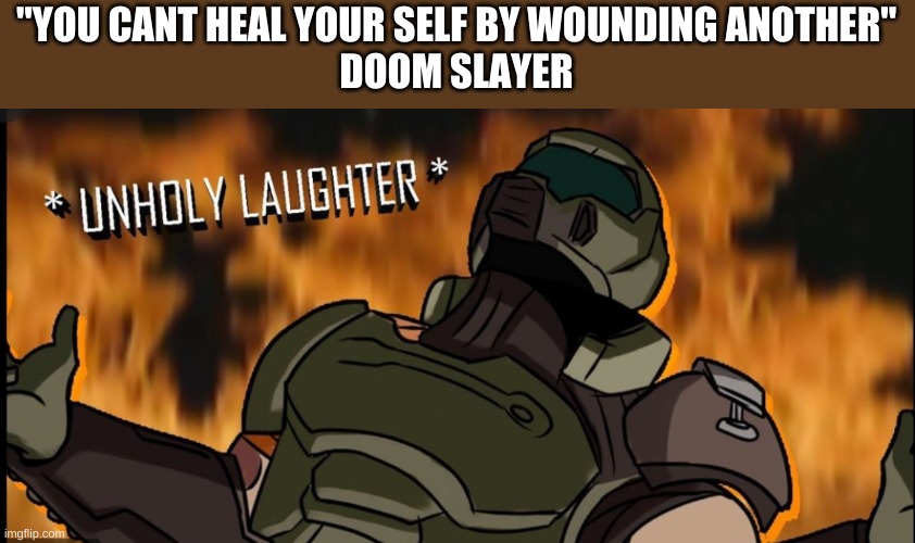 unholy laughter | "YOU CANT HEAL YOUR SELF BY WOUNDING ANOTHER"
DOOM SLAYER | image tagged in unholy laughter | made w/ Imgflip meme maker