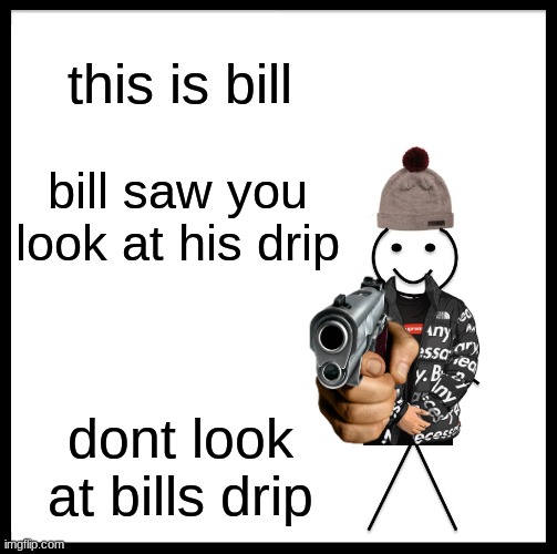 Be Like Bill Meme | this is bill; bill saw you look at his drip; dont look at bills drip | image tagged in memes,be like bill | made w/ Imgflip meme maker