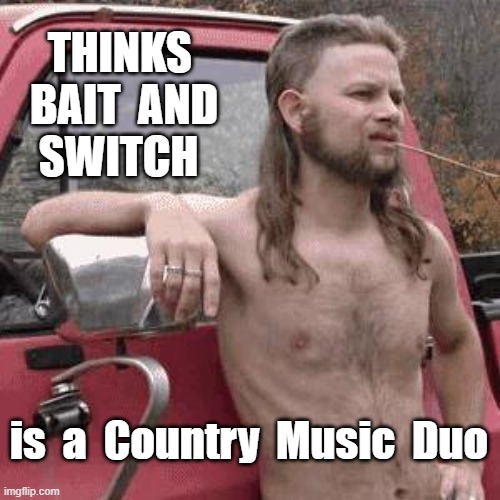 Not the Brightest Bulb on the Tree | THINKS
BAIT  AND
 SWITCH; is  a  Country  Music  Duo | image tagged in country music,rednecks,rick75230 | made w/ Imgflip meme maker