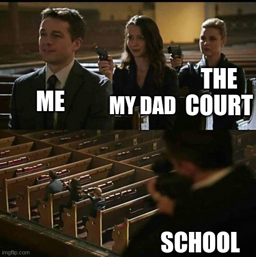 My dad is everything except a good father 5.0 | MY DAD; ME; THE COURT; SCHOOL | image tagged in church gun | made w/ Imgflip meme maker
