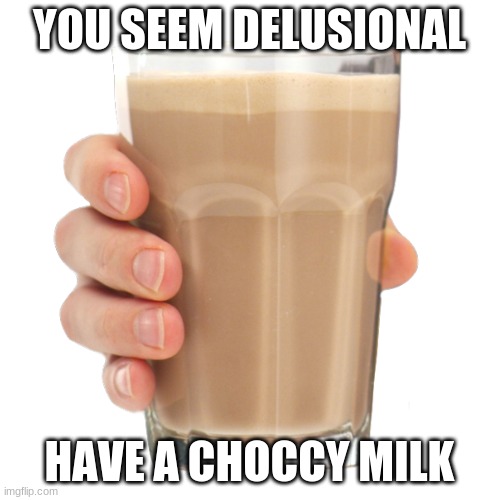 YOU SEEM DELUSIONAL HAVE A CHOCCY MILK | made w/ Imgflip meme maker