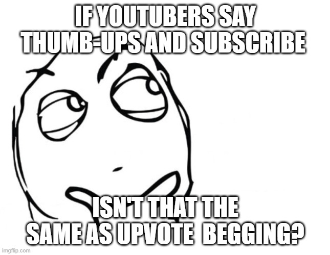 HMmmmmM | IF YOUTUBERS SAY THUMB-UPS AND SUBSCRIBE; ISN'T THAT THE SAME AS UPVOTE  BEGGING? | image tagged in hmmm,question,funny | made w/ Imgflip meme maker