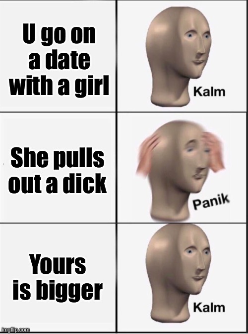 Reverse kalm panik | U go on a date with a girl; She pulls out a dick; Yours is bigger | image tagged in reverse kalm panik | made w/ Imgflip meme maker