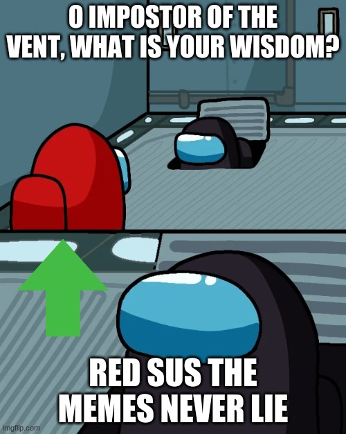 o impostor of the vent | O IMPOST0R OF THE VENT, WHAT IS YOUR WISDOM? RED SUS THE MEMES NEVER LIE | image tagged in impostor of the vent | made w/ Imgflip meme maker