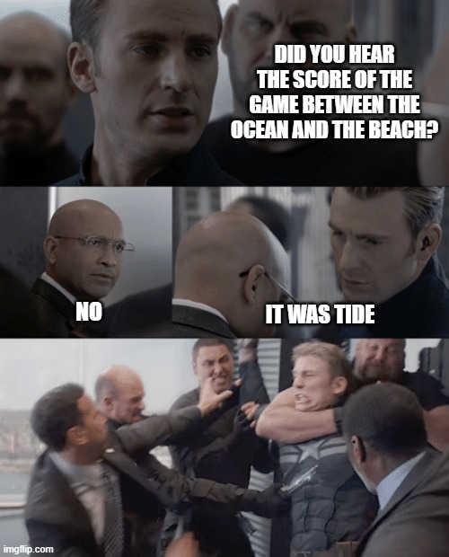 Captain america elevator | DID YOU HEAR THE SCORE OF THE GAME BETWEEN THE OCEAN AND THE BEACH? NO; IT WAS TIDE | image tagged in captain america elevator | made w/ Imgflip meme maker