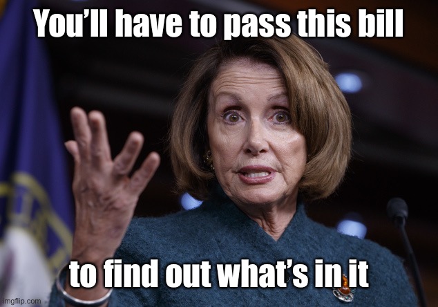 Good old Nancy Pelosi | You’ll have to pass this bill to find out what’s in it | image tagged in good old nancy pelosi | made w/ Imgflip meme maker