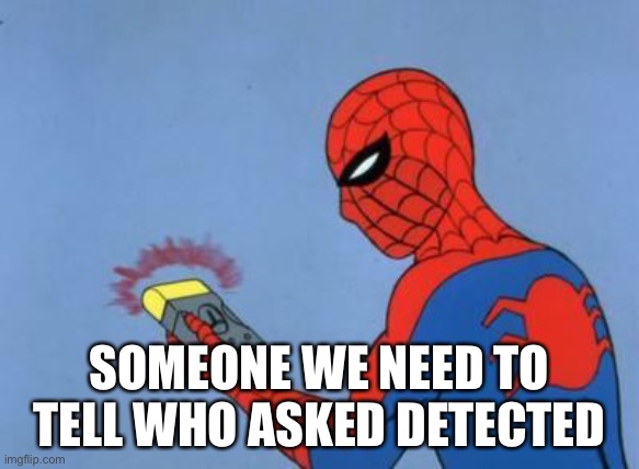 spiderman detector | SOMEONE WE NEED TO TELL WHO ASKED DETECTED | image tagged in spiderman detector | made w/ Imgflip meme maker