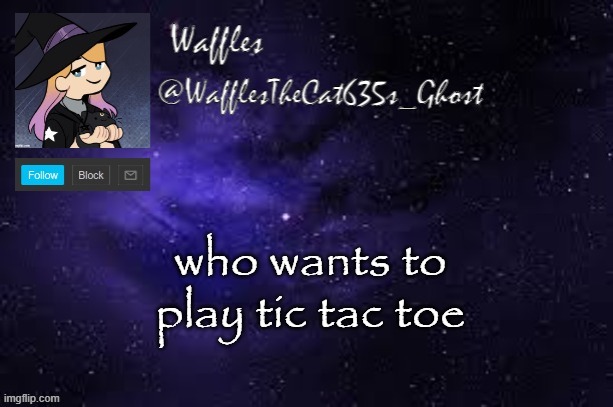 WafflesTheCat635 announcement template | who wants to play tic tac toe | image tagged in wafflesthecat635 announcement template | made w/ Imgflip meme maker