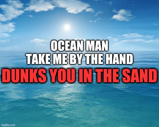 welp- | OCEAN MAN
TAKE ME BY THE HAND; DUNKS YOU IN THE SAND | image tagged in memes,funny,ocean,parody,bruh | made w/ Imgflip meme maker